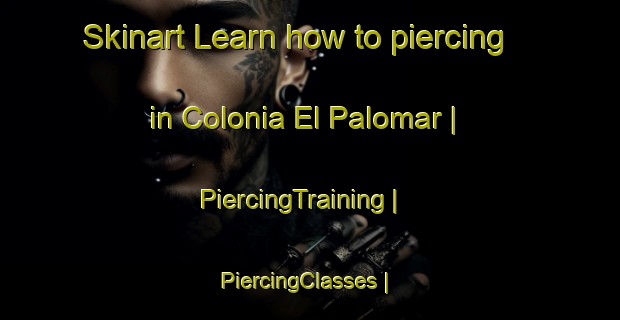 Skinart Learn how to piercing in Colonia El Palomar | PiercingTraining | PiercingClasses | SkinartTraining-Mexico
